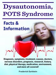 Dysautonomia, POTS Syndrome. Diagnosis, symptoms, treatment, causes, doctors, nervous disorders, prognosis, research, history, diet, physical therapy, medication, environment, and more all covered! Facts & Information - ebook