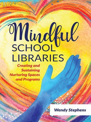 Mindful School Libraries: Creating and Sustaining Nurturing Spaces and Programs by Wendy Stephens